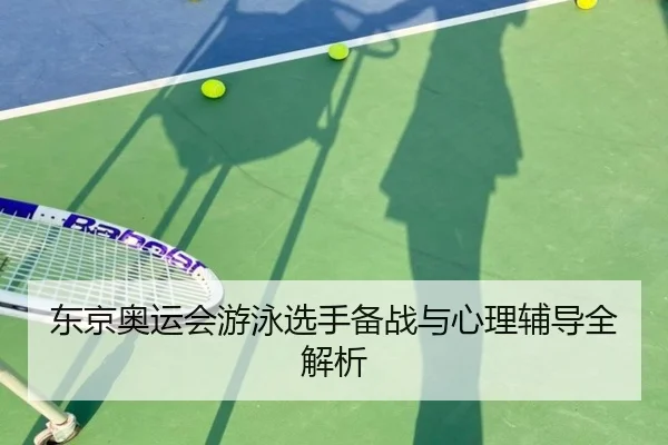 东京奥运会游泳选手备战与心理辅导全解析